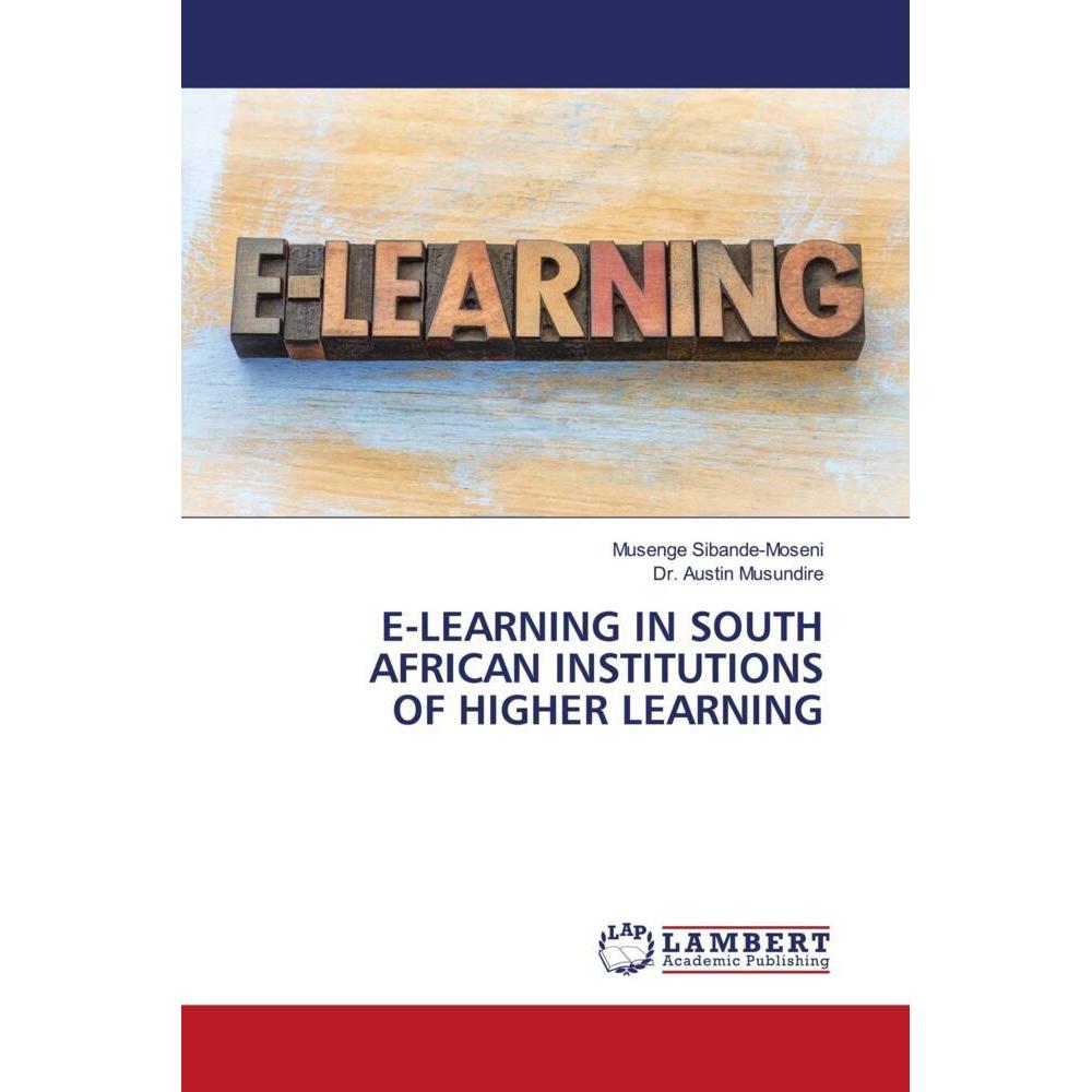 E-Learning In South African Institutions Of Higher Learning, Fachbücher von Dr. Austin Musundire, Musenge Sibande-Moseni