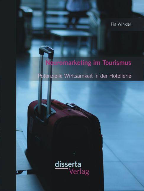 Produktbild Neuromarketing im Tourismus: Potenzielle Wirksamkeit in der Hotellerie (Deutsch, Pia Winkler, 2015)
