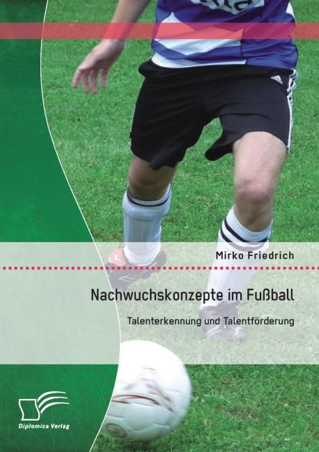 Produktbild Nachwuchskonzepte im Fussball: Talenterkennung und Talentförderung (Deutsch, Mirko Friedrich, 2015)