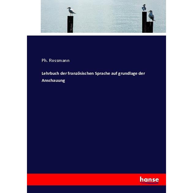 Lehrbuch der französischen Sprache auf grundlage der Anschauung, Schulbücher von Ph. Rossmann