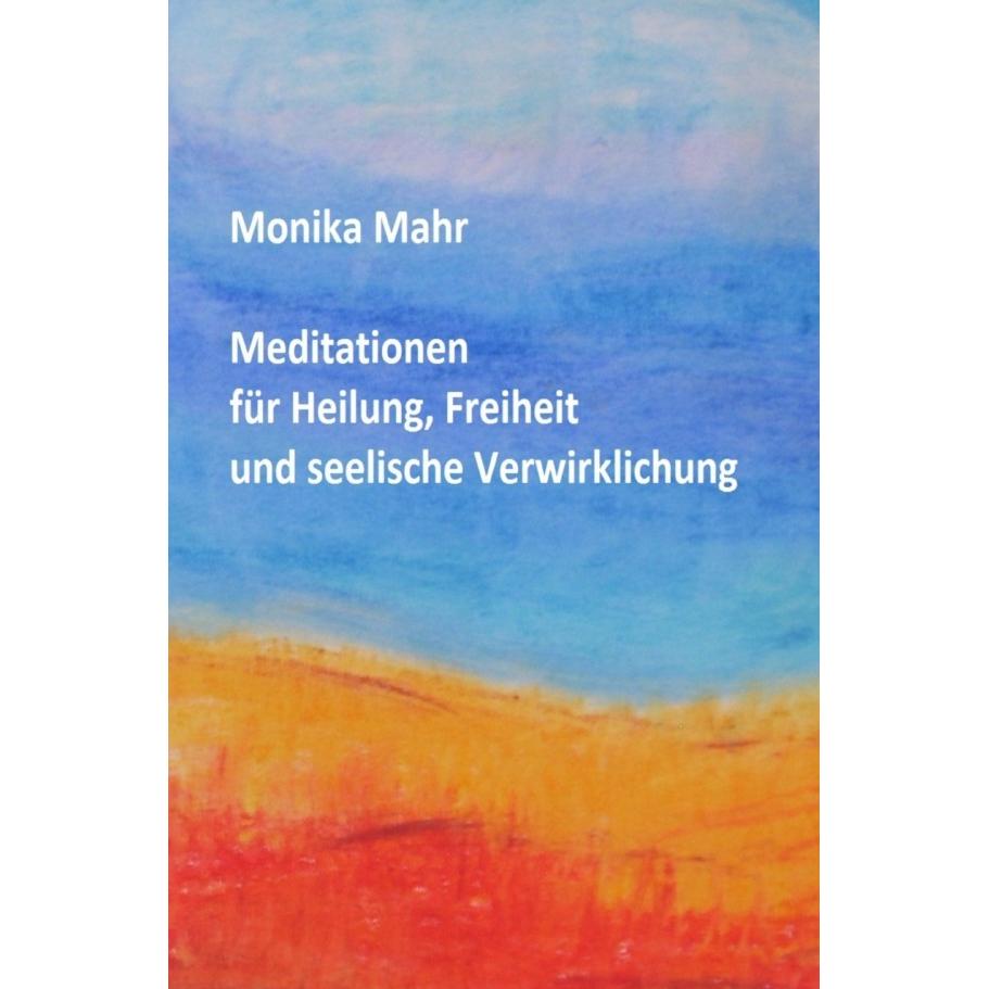 Meditationen für Heilung, Freiheit und seelische Verwirklichung, Ratgeber von Monika Mahr