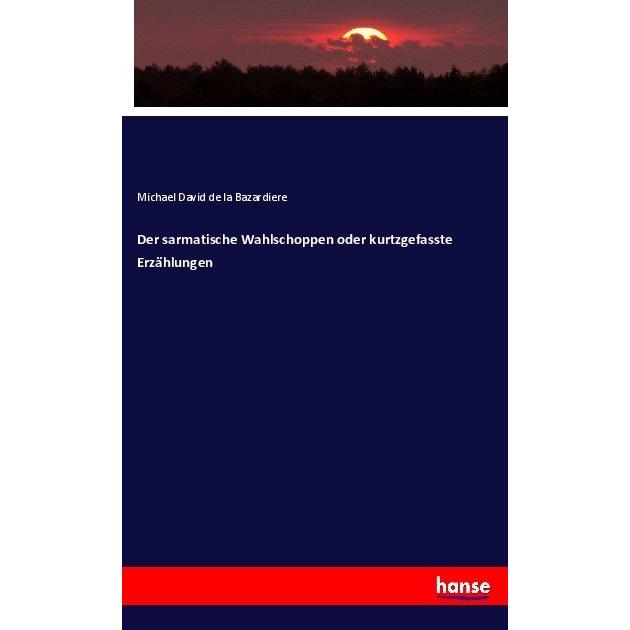 Der sarmatische Wahlschoppen oder kurtzgefasste Erzählungen, Fachbücher von Michael David de la Bazardiere