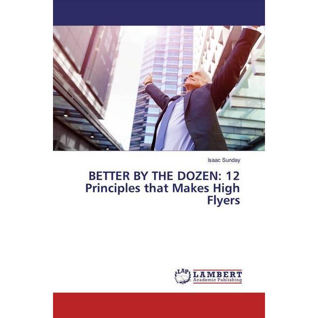 BETTER BY THE DOZEN: 12 Principles that Makes High Flyers, Sachbücher von Isaac Sunday