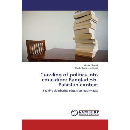 Crawling of politics into education: Bangladesh, Pakistan context, Fachbücher von Monir Ahmed, Khalid Mahmood Iraqi