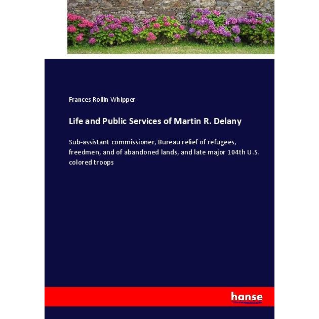 Life and Public Services of Martin R. Delany, Belletristik von Frances Rollin Whipper