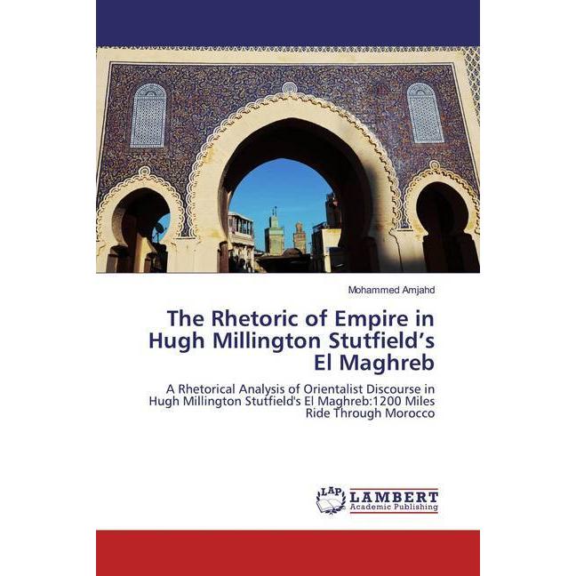 The Rhetoric of Empire in Hugh Millington Stutfield's El Maghreb, Fachbücher von Mohammed Amjahd