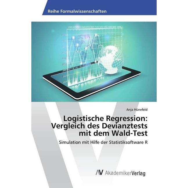Logistische Regression: Vergleich des Devianztests mit dem Wald-Test, Fachbücher von Anja Hünefeld