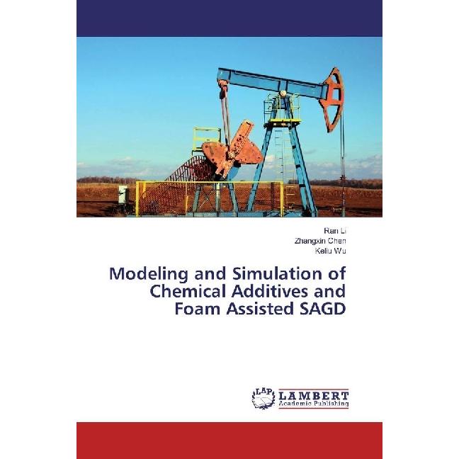Modeling and Simulation of Chemical Additives and Foam Assisted SAGD, Fachbücher von Zhangxin Chen, Keliu Wu, Ran Li