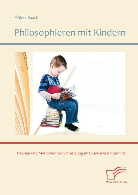 Produktbild Philosophieren mit Kindern: Theorien und Methoden zur Umsetzung im Grundschulunterricht (Deutsch, Wibke Baack, 2014)