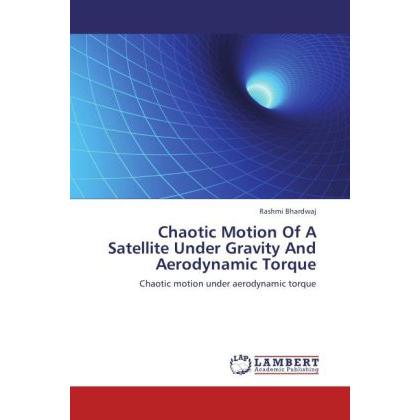Chaotic Motion Of A Satellite Under Gravity And Aerodynamic Torque, Fachbücher von Rashmi Bhardwaj