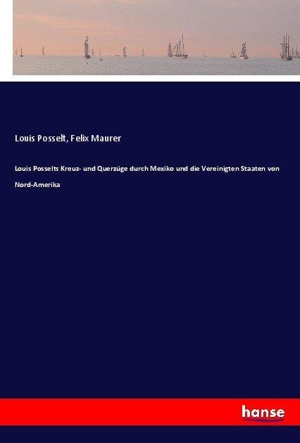 Produktbild Louis Posselts Kreuz- und Querzüge durch Mexiko und die Vereinigten Staaten von Nord-Amerika (Deutsch, Felix Maurer, Louis Posselt, 2017)