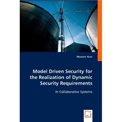 Model Driven Security for the Realization of Dynamic Security Requirements, Fachbücher von Masoom Alam