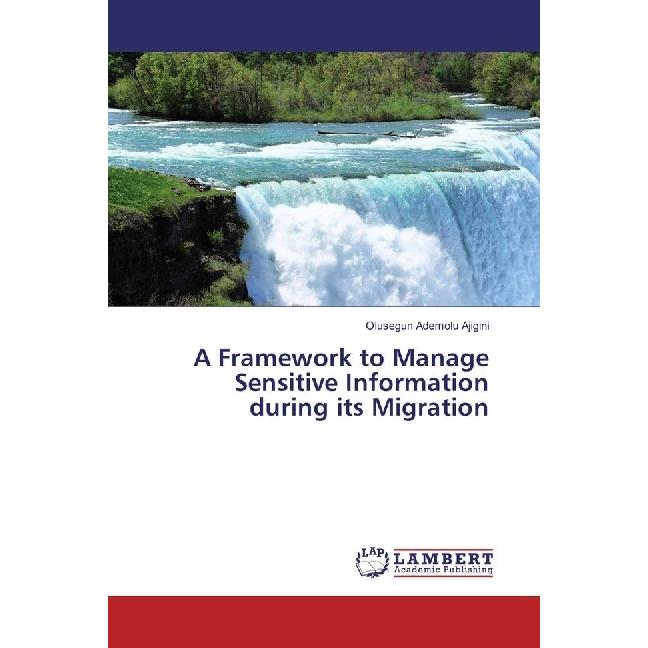 A Framework to Manage Sensitive Information during its Migration, Fachbücher von Olusegun Ademolu Ajigini