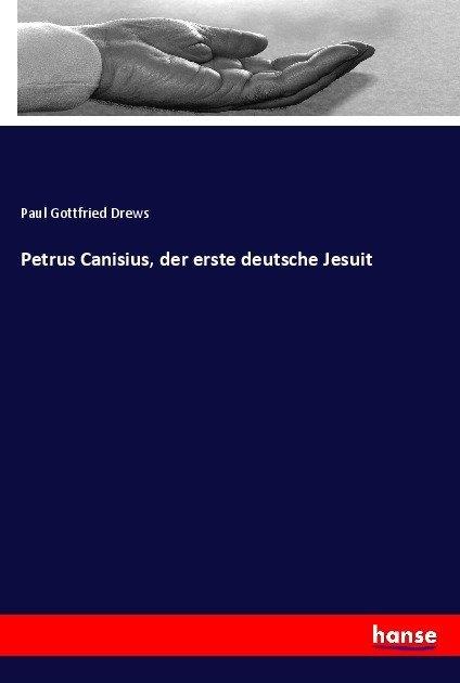 Produktbild Petrus Canisius, der erste deutsche Jesuit (Deutsch, Paul Gottfried Drews, 2017)