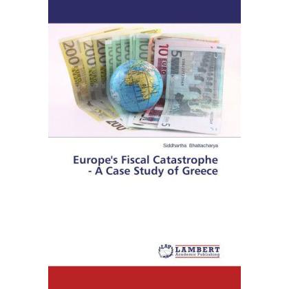 Europe's Fiscal Catastrophe - A Case Study of Greece, Fachbücher von Siddhartha Bhattacharya