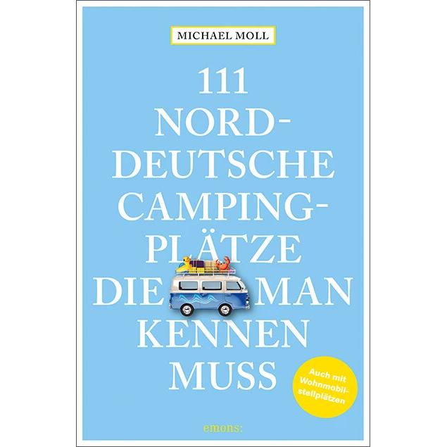 111 norddeutsche Campingplätze, die man kennen muss, Ratgeber von Michael Moll