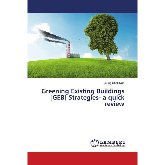 Greening Existing Buildings (GEB) Strategies- a quick review, Fachbücher von Leung Chak Man