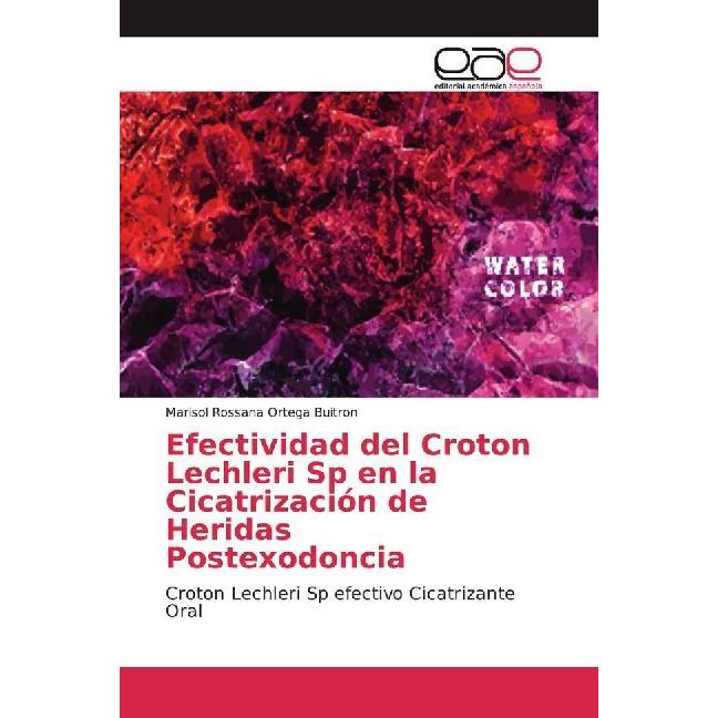 Efectividad del Croton Lechleri Sp en la Cicatrización de Heridas Postexodoncia, Fachbücher von Marisol Rossana Ortega B...