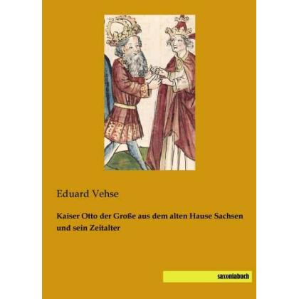 Kaiser Otto der Grosse aus dem alten Hause Sachsen und sein Zeitalter, Fachbücher von Eduard Vehse