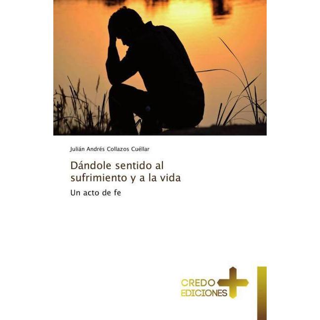 Dándole sentido al sufrimiento y a la vida, Sachbücher von Julián Andrés Collazos Cuéllar
