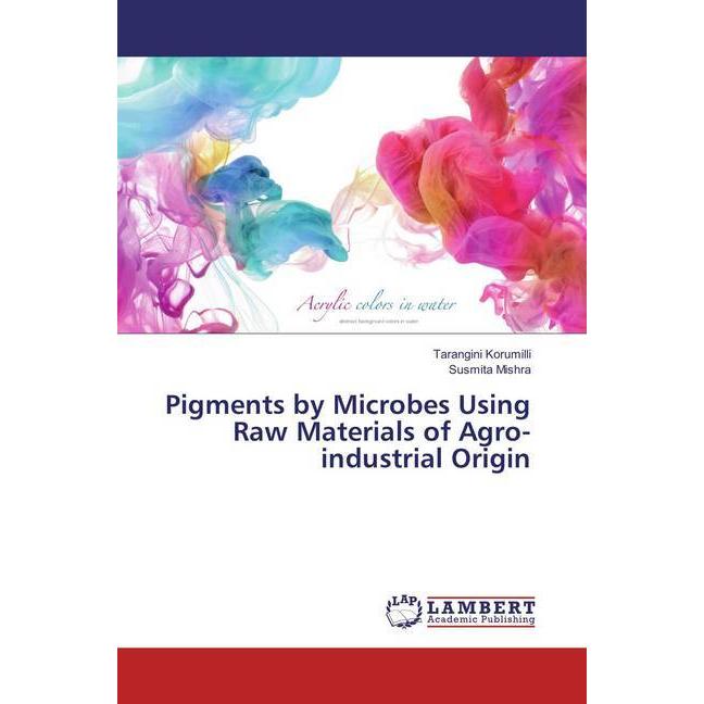 Pigments by Microbes Using Raw Materials of Agro-industrial Origin, Fachbücher von Susmita Mishra, Tarangini Korumilli