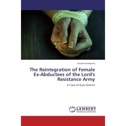 The Reintegration of Female Ex-Abductees of the Lord's Resistance Army, Fachbücher von Gerald Ainebyona