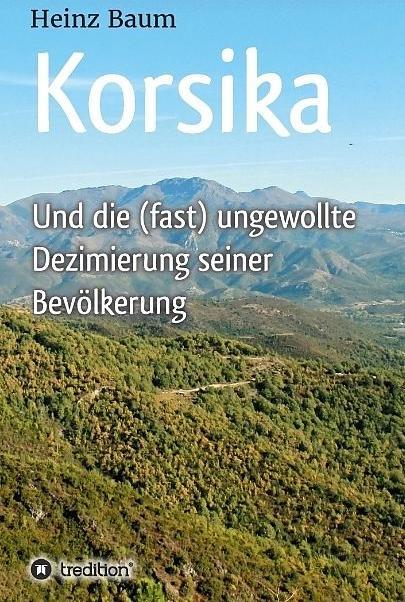 Produktbild Korsika und die (fast) ungewollte Dezimierung seiner Bevölkerung (Deutsch, Heinz Baum, 2017)