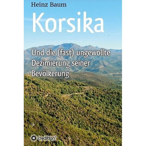 Korsika und die (fast) ungewollte Dezimierung seiner Bevölkerung, Belletristik von Heinz Baum