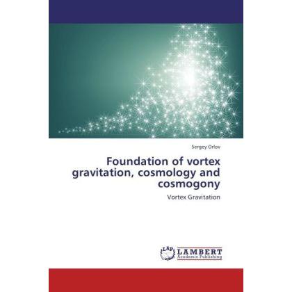 Foundation of vortex gravitation, cosmology and cosmogony, Fachbücher von Sergey Orlov