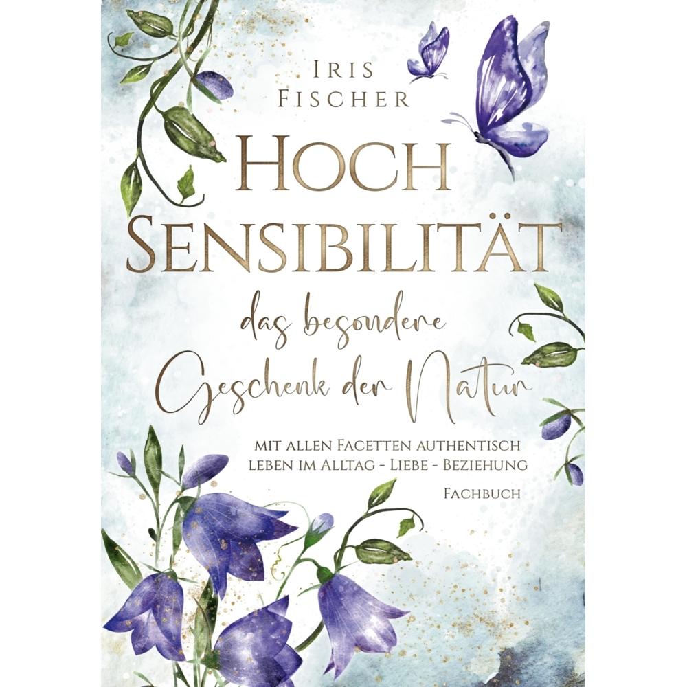 Hochsensibilität - das besondere Geschenk der Natur, Ratgeber von Iris Fischer