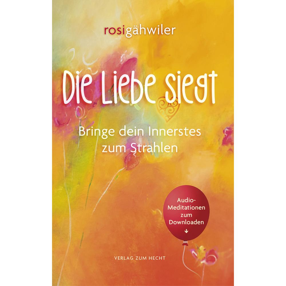 Die Liebe siegt - Bringe dein Innerstes zum Strahlen, Ratgeber von Rosi Gähwiler
