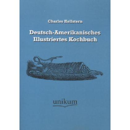 Deutsch-Amerikanisches Illustriertes Kochbuch, Ratgeber von Charles Hellstern