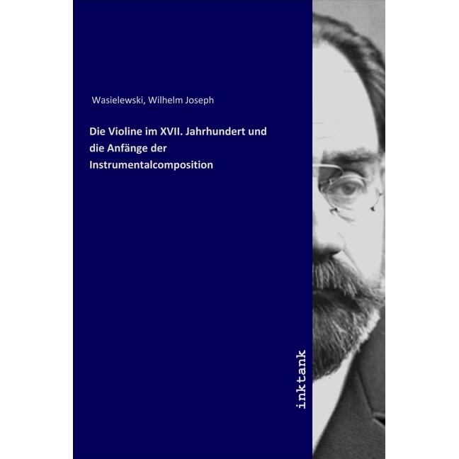 Die Violine im XVII. Jahrhundert und die Anfänge der Instrumentalcomposition, Fachbücher von Wilhelm Joseph Wasielewski