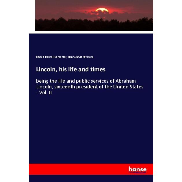 Lincoln, his life and times, Fachbücher von Francis Bicknell Carpenter, Henry Jarvis Raymond