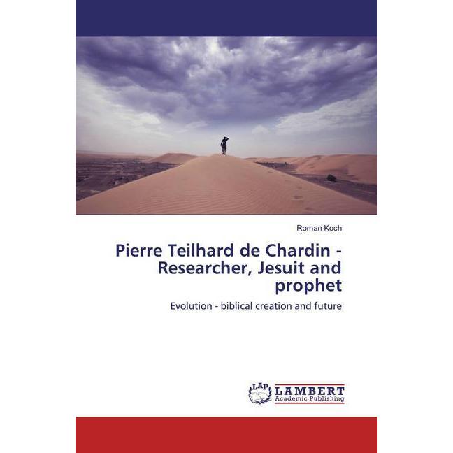 Pierre Teilhard de Chardin - Researcher, Jesuit and prophet, Sachbücher von Roman Koch