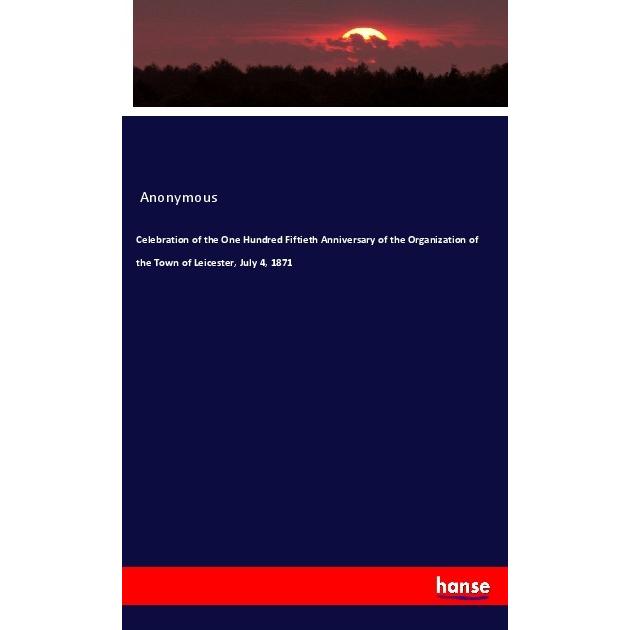 Celebration of the One Hundred Fiftieth Anniversary of the Organization of the Town of Leicester, Ju, Fachbücher von Ano...