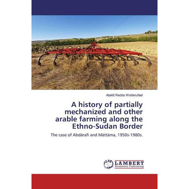 A history of partially mechanized and other arable farming along the Ethno-Sudan Border, Fachbücher von Atakilt Redda Wo...