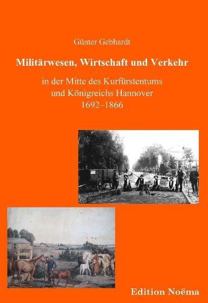 Militärwesen, Verkehr und Wirtschaft in der Mitte des Kurfürstentums und Königreichs Hannover 1692-1 (Günter Gebhardt, 2010)