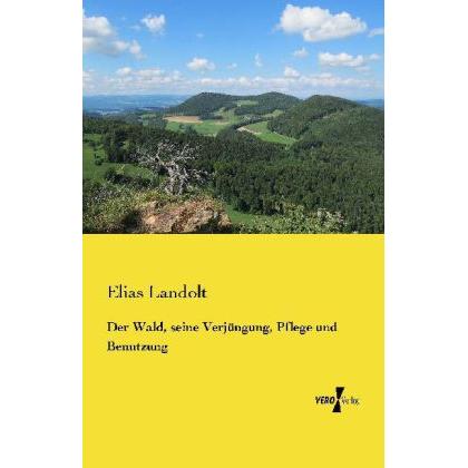 Der Wald, seine Verjüngung, Pflege und Benutzung, Fachbücher von Elias Landolt