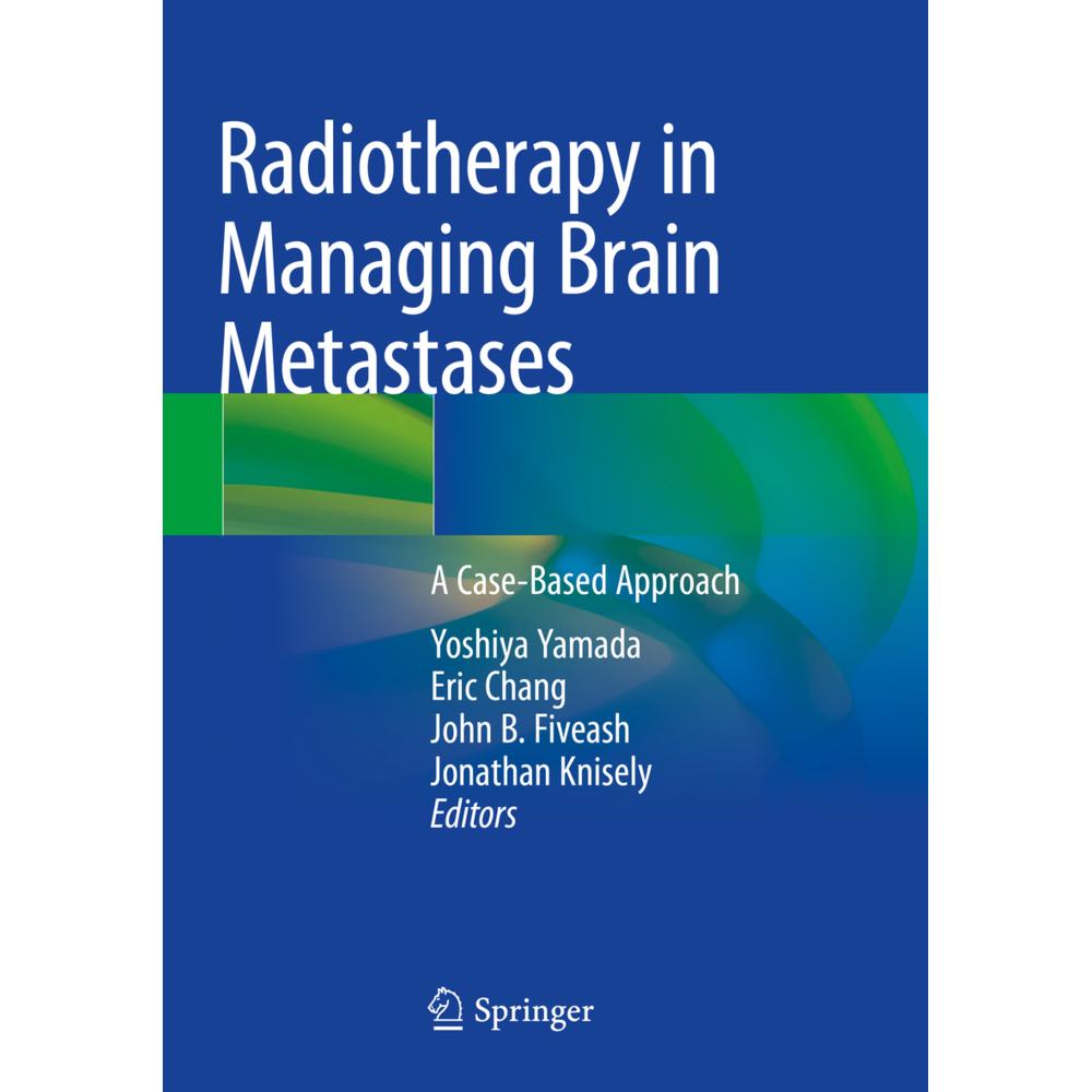 Radiotherapy in Managing Brain Metastases, Fachbücher von John B. Fiveash, Eric Chang, Yoshiya Yamada, Jonathan Knisely