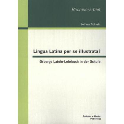 Lingua Latina per se illustrata? Ørbergs Latein-Lehrbuch in der Schule, Fachbücher von Juliane Schmid