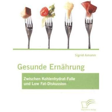 Gesunde Ernährung: Zwischen Kohlenhydrat-Falle und Low Fat-Diskussion, Ratgeber von Sigrid Amann