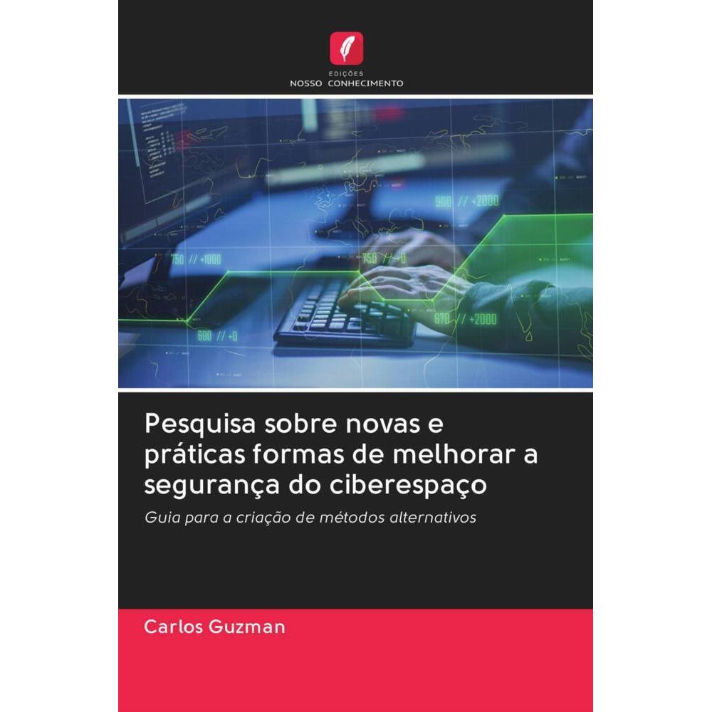 Pesquisa sobre novas e práticas formas de melhorar a segurança do ciberespaço, Fachbücher von Carlos Guzman