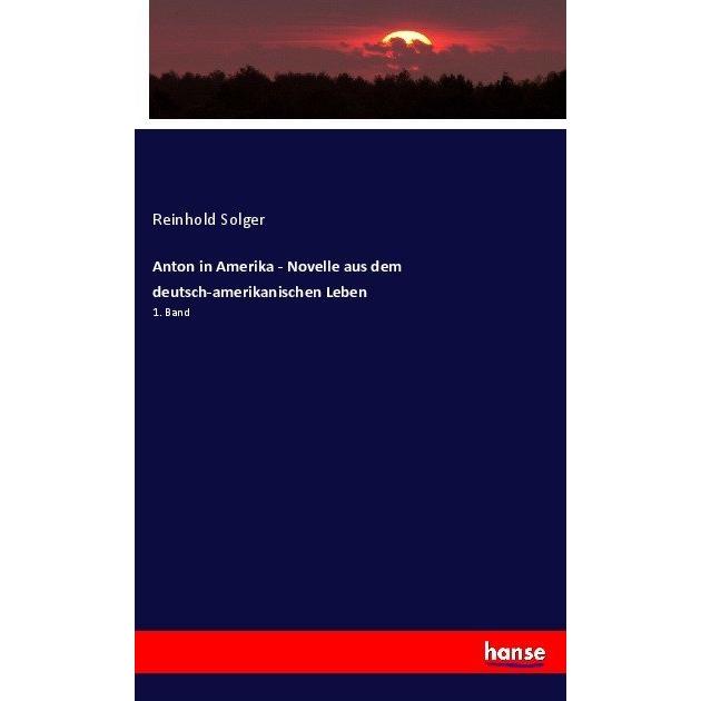 Anton in Amerika - Novelle aus dem deutsch-amerikanischen Leben, Fachbücher von Reinhold Solger