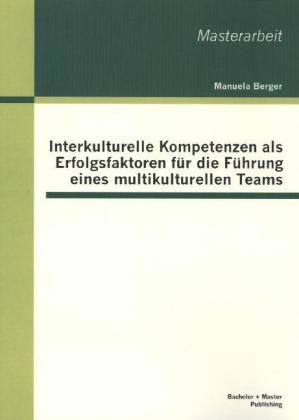Produktbild Bachelor + Master Interkulturelle Kompetenzen als Erfolgsfaktoren für die Führung eines multikulturellen Teams (Deutsch, Manuela Berger, 2013)