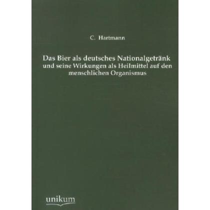 Das Bier als deutsches Nationalgetränk und seine Wirkungen als Heilmittel auf den menschlichen Organ, Ratgeber von C. Ha...