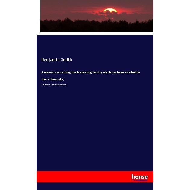 A memoir concerning the fascinating faculty which has been ascribed to the rattle-snake, Fachbücher von Benjamin Smith