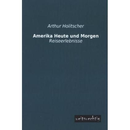 Amerika - Heute und Morgen, Ratgeber von Arthur Holitscher