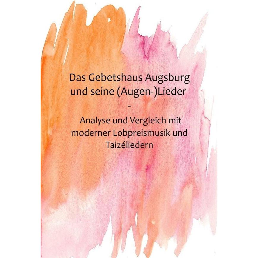 Das Gebetshaus Augsburg und seine (Augen-)Lieder, Fachbücher von Hanna D Klein