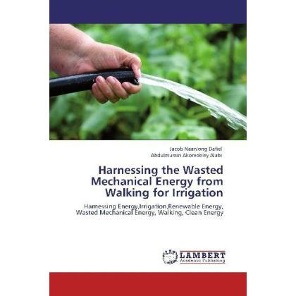 Harnessing the Wasted Mechanical Energy from Walking for Irrigation, Fachbücher von Jacob Naanlong Dafiel, Abdulmumin Ak...